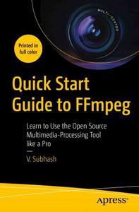 Quick Start Guide to FFmpeg Learn to Use the Open Source Multimedia-Processing Tool like a Pro