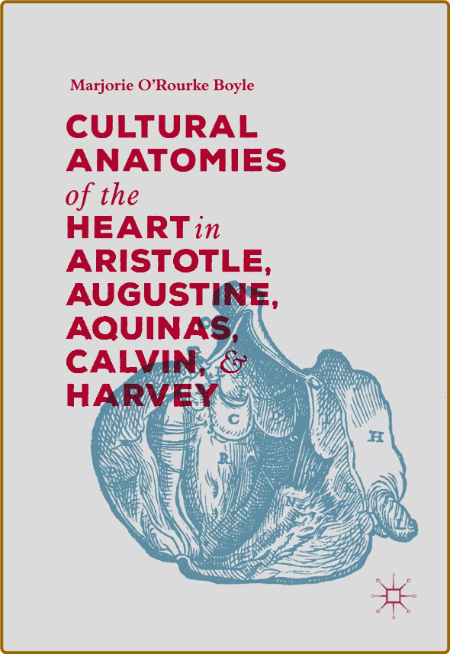 Cultural Anatomies of the Heart in Aristotle, Augustine, Aquinas, Calvin, and Harvey