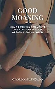 GOOD MOANING How To Use Your Mouth To Give A Woman Several Orgasms (Connilingus)
