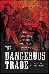 The Dangerous Trade Spies, Spymasters and the Making of Europe