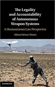 The Legality and Accountability of Autonomous Weapon Systems A Humanitarian Law Perspective
