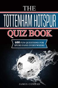 The Tottenham Hotspur Quiz Book 600 Fun Questions for Spurs Fans Everywhere
