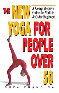 The New Yoga for People Over 50 A Comprehensive Guide for Midlife & Older Beginners