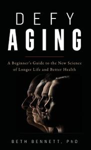 Defy Aging A Beginner's Guide to the New Science of Longer Life and Better Health