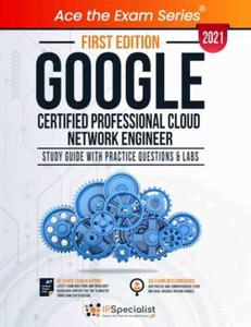 Google Certified Professional Cloud Network Engineer Study Guide With Practice Questions & Labs - First Edition 2021
