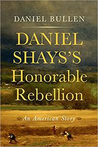 Daniel Shays's Honorable Rebellion An American Story