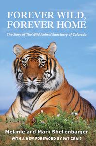 Forever Wild, Forever Home The Story of the Wild Animal Sanctuary of Colorado