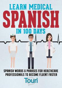 Learn Medical Spanish in 100 Days Spanish Words & Phrases for Healthcare Professionals to Become Fluent Faster