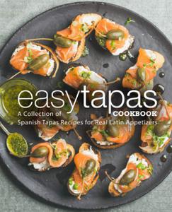Easy Tapas Cookbook A Collection of Spanish Tapas Recipes for Real Latin Appetizers