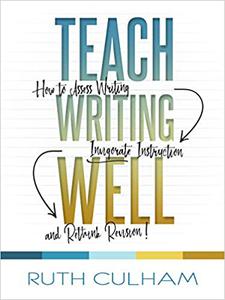 Teach Writing Well How to Assess Writing, Invigorate Instruction, and Rethink Revision