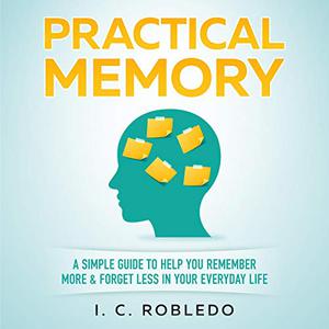 Practical Memory A Simple Guide to Help You Remember More & Forget Less in Your Everyday Life [Audiobook]