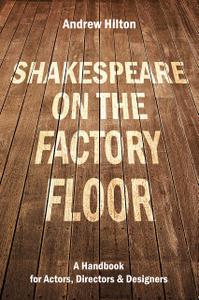 Shakespeare on the Factory Floor A Handbook for Actors, Directors and Designers