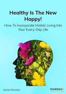 Healthy Is The New Happy! How To Incorporate Holistic Living Into Your Every-Day Life