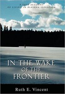 In the Wake of the Frontier A True Account of Living in Alaskan Isolation