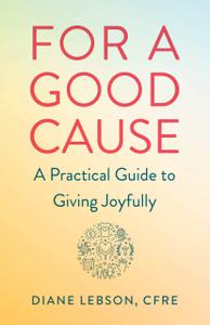 For A Good Cause A Practical Guide to Giving Joyfully