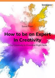 How to be an Expert In Creativity Why Creativity is Essential Right Now