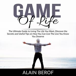 Game of Life The Ultimate Guide to Living The Life You Want, Discover the Secrets and Useful Tips on How You Can Live