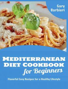 Mediterranean Diet Cookbook for Beginners Flavorful Easy Recipes for a Healthy Lifestyle Gary Barbieri Mediterranean Cookbooks