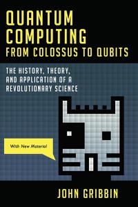 Quantum Computing from Colossus to Qubits The History, Theory, and Application of a Revolutionary Science