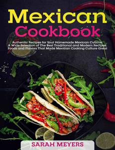 Mexican Cookbook Authentic Recipes for Your Homemade Mexican Cuisine. A Wide Selection of The Best Traditional