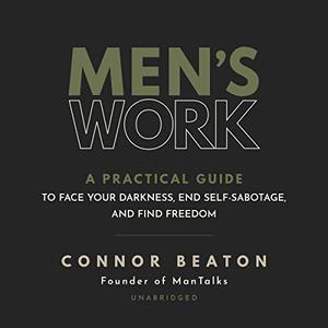 Men's Work A Practical Guide to Face Your Darkness, End Self-Sabotage, and Find Freedom [Audiobook]