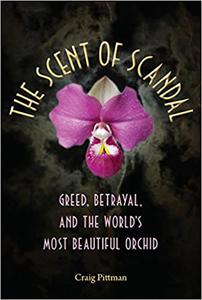 The Scent of Scandal Greed, Betrayal, and the World's Most Beautiful Orchid