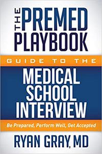The Premed Playbook Guide to the Medical School Interview Be Prepared, Perform Well, Get Accepted