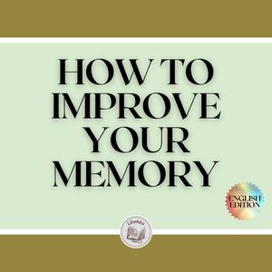 HOW TO IMPROVE YOUR MEMORY by LIBROTEKA