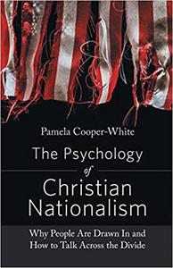The Psychology of Christian Nationalism Why People Are Drawn In and How to Talk Across the Divide