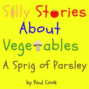 Silly Stories About Vegetables A Sprig Of Parsley by Paul Cook