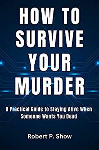 How to Survive Your Murder  A Practical Guide to Staying Alive When Someone Wants You Dead