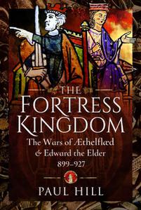 The Fortress Kingdom The Wars of Aethelflaed and Edward the Elder, 899-927