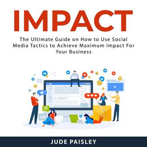 Impact The Ultimate Guide on How to Use Social Media Tactics to Achieve Maximum Impact For Your Business by Jude Pais