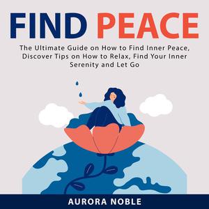 Find Peace The Ultimate Guide on How to Find Inner Peace, Discover Tips on How to Relax, Find Your Inner Serenity and