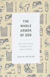 The Whole Armor of God How Christ's Victory Strengthens Us for Spiritual Warfare
