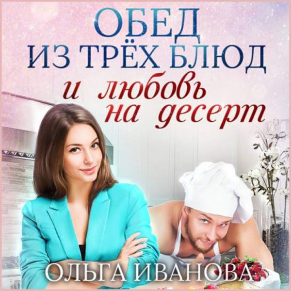 Ольга Иванова - Обед из трех блюд и любовь на десерт (Аудиокнига)