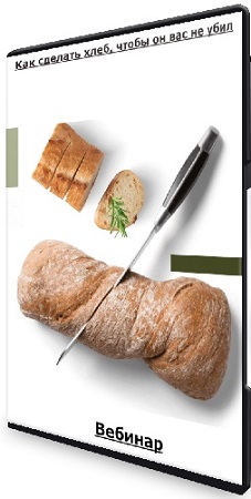 Как сделать хлеб, чтобы он вас не убил (2023) Вебинар