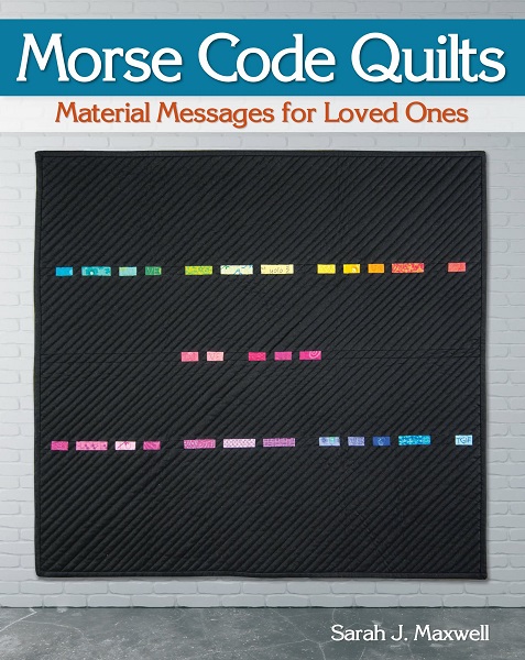 Sarah J. Maxwell - Morse Code Quilts: Material Messages for Loved Ones (2019)