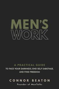 Men's Work a Practical Guide to Face Your Darkness, End Self-Sabotage, and Find Freedom