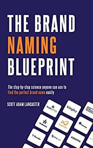 The Brand Naming Blueprint The step-by-step process anyone can use to create amazing brand names easily