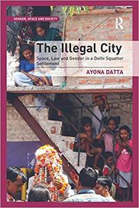The Illegal City Space, Law and Gender in a Delhi Squatter Settlement