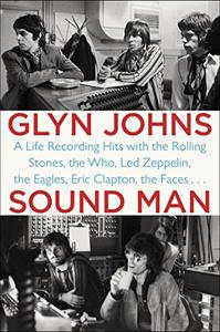 Sound Man A Life Recording Hits with The Rolling Stones, The Who, Led Zeppelin, the Eagles , Eric Clapton, the Faces