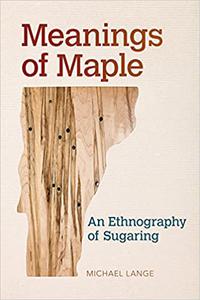 Meanings of Maple An Ethnography of Sugaring