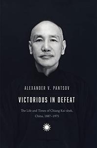 Victorious in Defeat The Life and Times of Chiang Kai-shek, China, 1887-1975