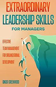 Extraordinary Leadership Skills for Managers Effective Team Management for Organizational Development