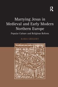 Marrying Jesus in Medieval and Early Modern Northern Europe Popular Culture and Religious Reform