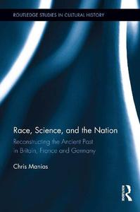 Race, Science, and the Nation Reconstructing the Ancient Past in Britain, France and Germany