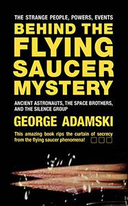 Behind the Flying Saucer Mystery Ancient Astronauts, the Space Brothers, and the Silence Group 