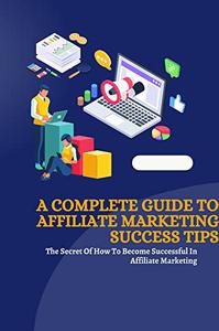 A Complete Guide To Affiliate Marketing success Tips  The Secret Of How To Become Successful In Affiliate Marketing