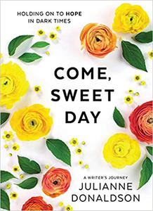 Come, Sweet Day Holding on to Hope in Dark Times A Writer's Journey